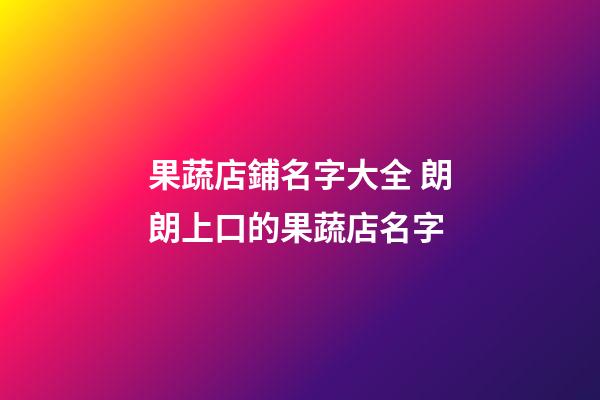 果蔬店鋪名字大全 朗朗上口的果蔬店名字-第1張-店鋪起名-玄機派